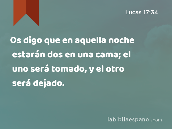 Os digo que en aquella noche estarán dos en una cama; el uno será tomado, y el otro será dejado. - Lucas 17:34