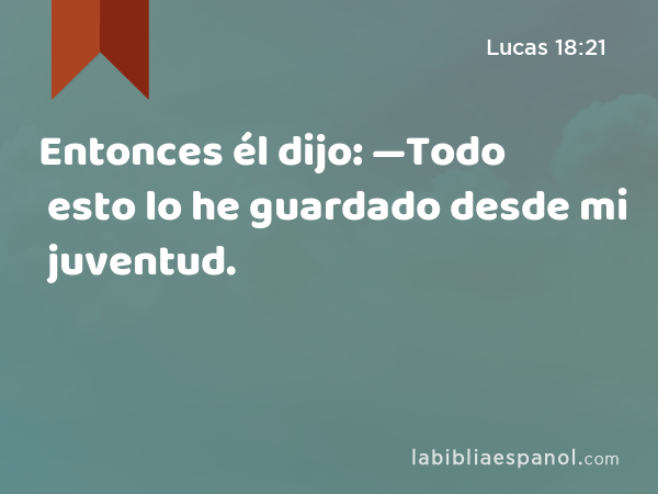 Entonces él dijo: —Todo esto lo he guardado desde mi juventud. - Lucas 18:21