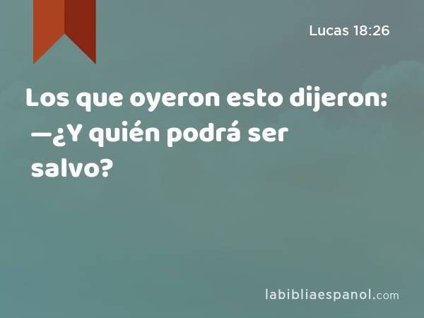 Los que oyeron esto dijeron: —¿Y quién podrá ser salvo? - Lucas 18:26