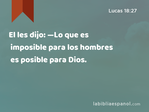 El les dijo: —Lo que es imposible para los hombres es posible para Dios. - Lucas 18:27