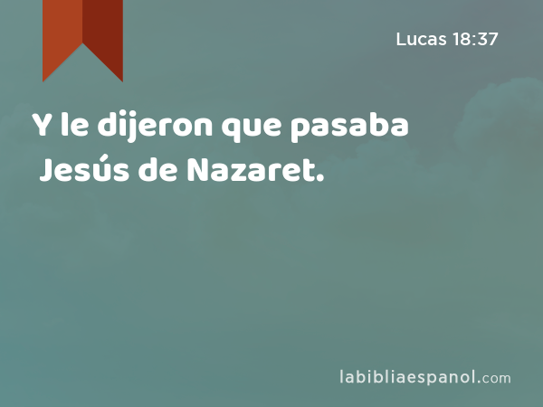 Y le dijeron que pasaba Jesús de Nazaret. - Lucas 18:37