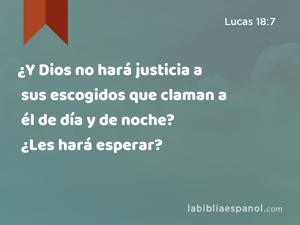 ¿Y Dios no hará justicia a sus escogidos que claman a él de día y de noche? ¿Les hará esperar? - Lucas 18:7