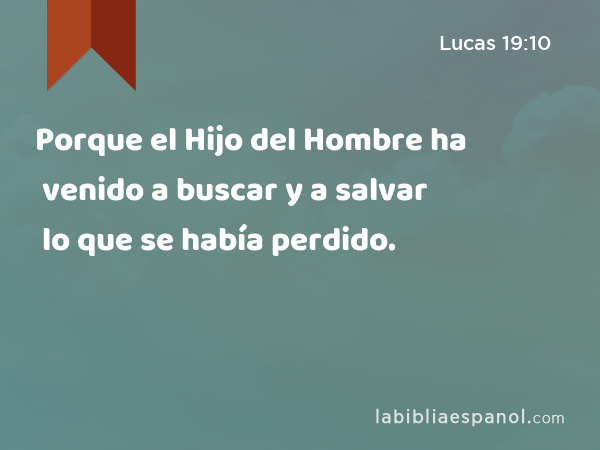 Porque el Hijo del Hombre ha venido a buscar y a salvar lo que se había perdido. - Lucas 19:10