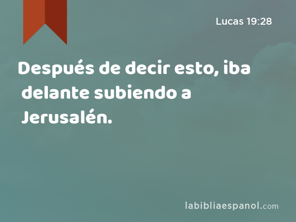 Después de decir esto, iba delante subiendo a Jerusalén. - Lucas 19:28