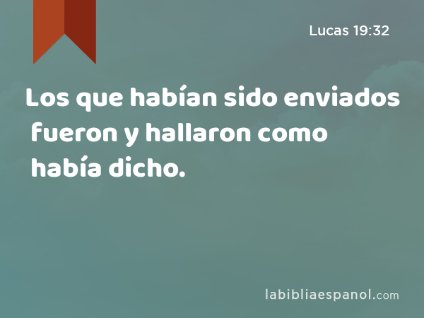 Los que habían sido enviados fueron y hallaron como había dicho. - Lucas 19:32