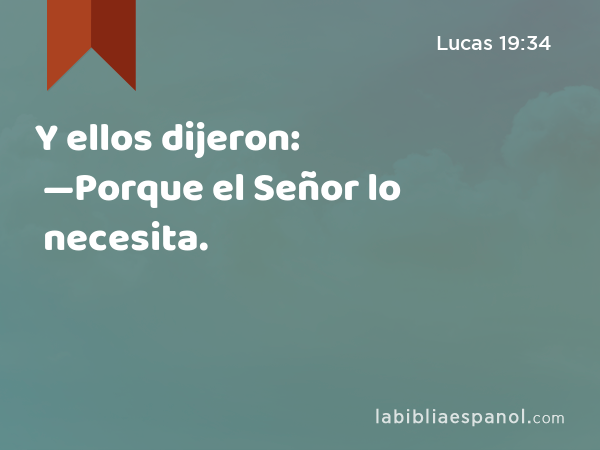 Y ellos dijeron: —Porque el Señor lo necesita. - Lucas 19:34