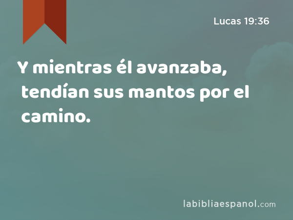 Y mientras él avanzaba, tendían sus mantos por el camino. - Lucas 19:36