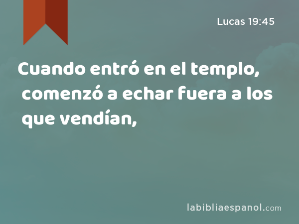 Cuando entró en el templo, comenzó a echar fuera a los que vendían, - Lucas 19:45