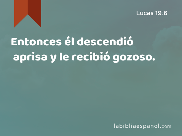 Entonces él descendió aprisa y le recibió gozoso. - Lucas 19:6