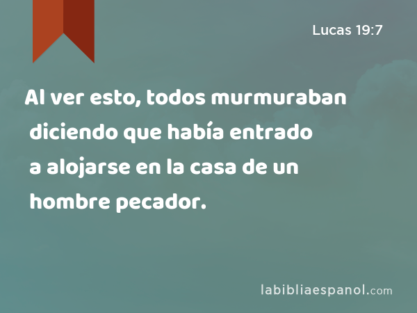 Al ver esto, todos murmuraban diciendo que había entrado a alojarse en la casa de un hombre pecador. - Lucas 19:7