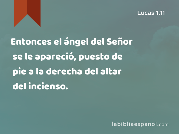 Entonces el ángel del Señor se le apareció, puesto de pie a la derecha del altar del incienso. - Lucas 1:11