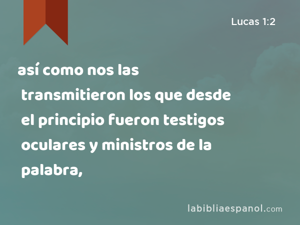 así como nos las transmitieron los que desde el principio fueron testigos oculares y ministros de la palabra, - Lucas 1:2