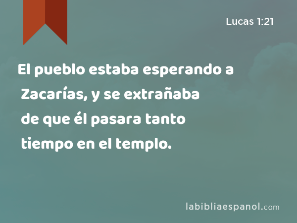 El pueblo estaba esperando a Zacarías, y se extrañaba de que él pasara tanto tiempo en el templo. - Lucas 1:21