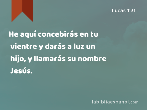 He aquí concebirás en tu vientre y darás a luz un hijo, y llamarás su nombre Jesús. - Lucas 1:31