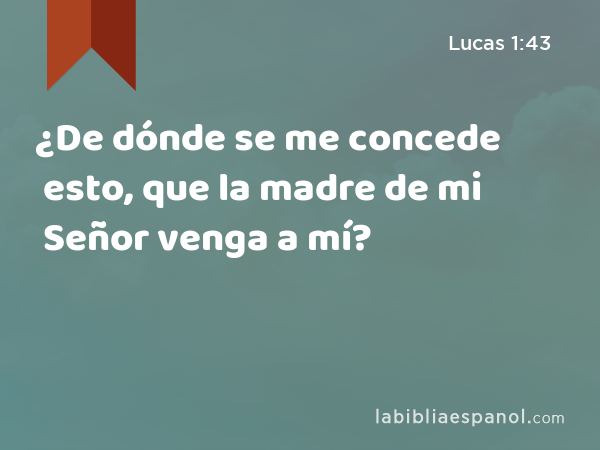 ¿De dónde se me concede esto, que la madre de mi Señor venga a mí? - Lucas 1:43