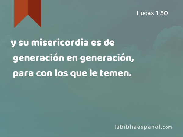 y su misericordia es de generación en generación, para con los que le temen. - Lucas 1:50