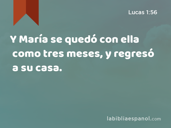 Y María se quedó con ella como tres meses, y regresó a su casa. - Lucas 1:56