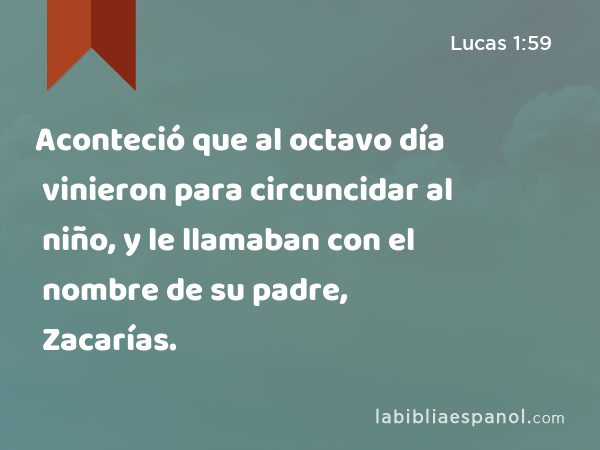 Aconteció que al octavo día vinieron para circuncidar al niño, y le llamaban con el nombre de su padre, Zacarías. - Lucas 1:59