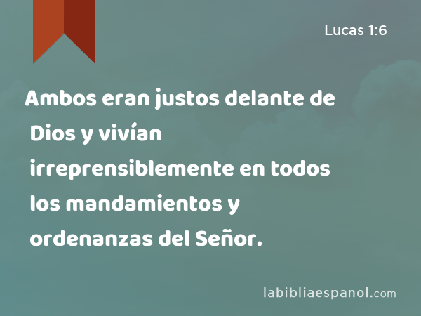 Ambos eran justos delante de Dios y vivían irreprensiblemente en todos los mandamientos y ordenanzas del Señor. - Lucas 1:6