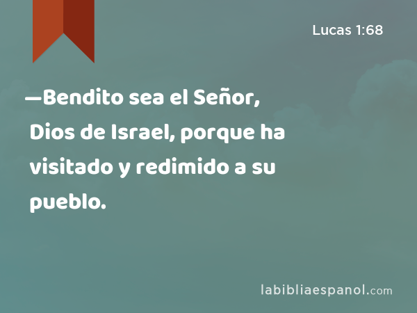 —Bendito sea el Señor, Dios de Israel, porque ha visitado y redimido a su pueblo. - Lucas 1:68