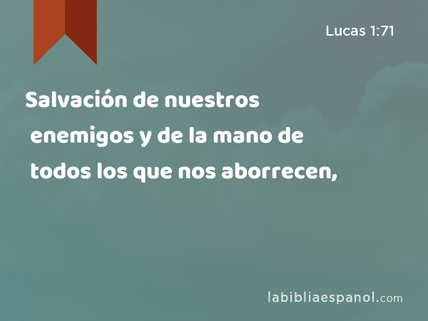 Salvación de nuestros enemigos y de la mano de todos los que nos aborrecen, - Lucas 1:71