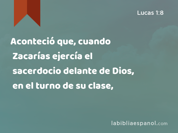 Aconteció que, cuando Zacarías ejercía el sacerdocio delante de Dios, en el turno de su clase, - Lucas 1:8