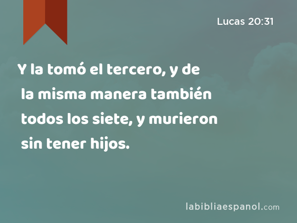 Y la tomó el tercero, y de la misma manera también todos los siete, y murieron sin tener hijos. - Lucas 20:31