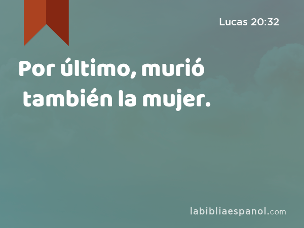 Por último, murió también la mujer. - Lucas 20:32