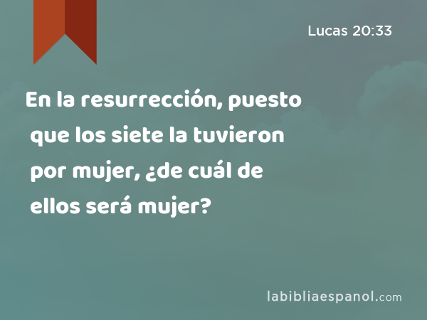 En la resurrección, puesto que los siete la tuvieron por mujer, ¿de cuál de ellos será mujer? - Lucas 20:33