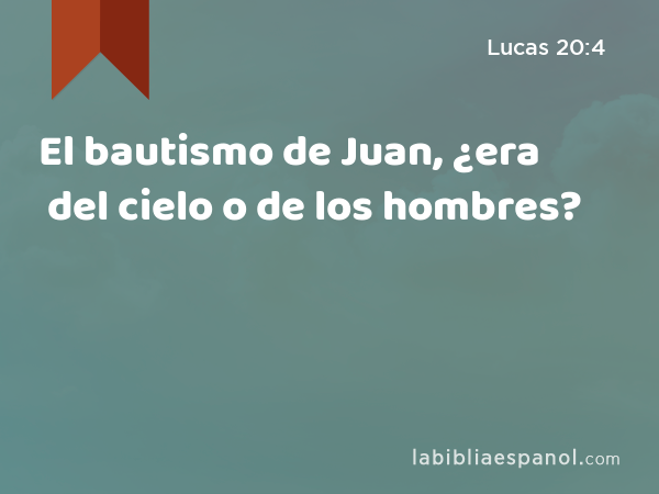 El bautismo de Juan, ¿era del cielo o de los hombres? - Lucas 20:4