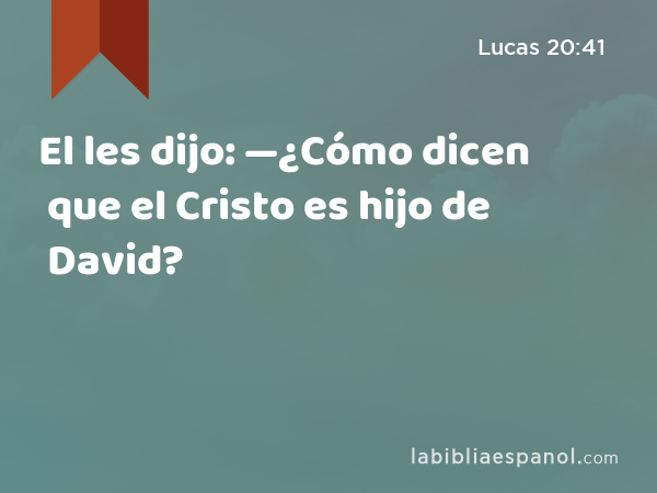 El les dijo: —¿Cómo dicen que el Cristo es hijo de David? - Lucas 20:41