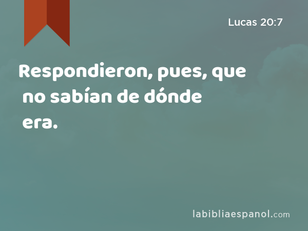 Respondieron, pues, que no sabían de dónde era. - Lucas 20:7