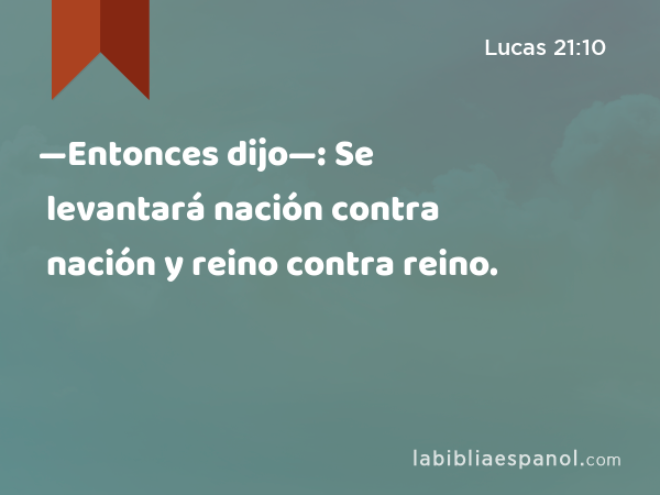 —Entonces dijo—: Se levantará nación contra nación y reino contra reino. - Lucas 21:10