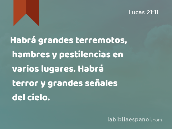 Habrá grandes terremotos, hambres y pestilencias en varios lugares. Habrá terror y grandes señales del cielo. - Lucas 21:11