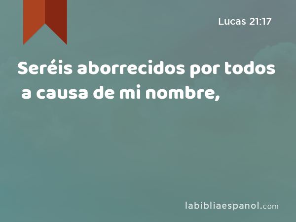 Seréis aborrecidos por todos a causa de mi nombre, - Lucas 21:17