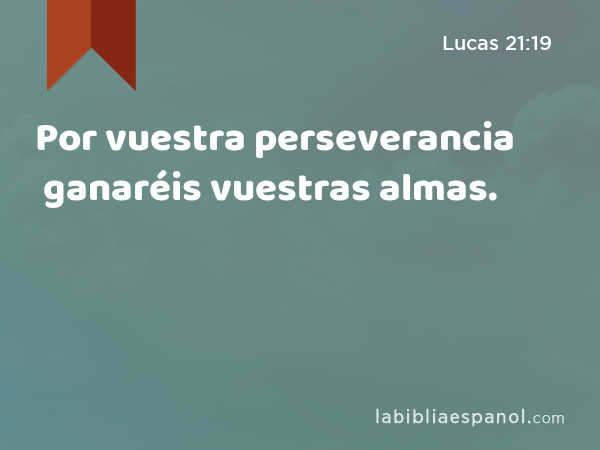 Por vuestra perseverancia ganaréis vuestras almas. - Lucas 21:19