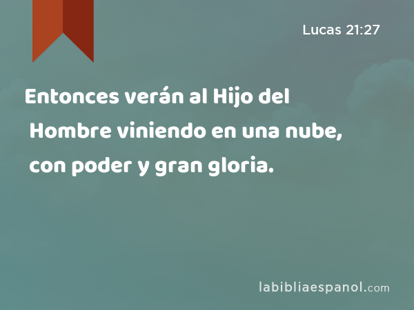 Entonces verán al Hijo del Hombre viniendo en una nube, con poder y gran gloria. - Lucas 21:27