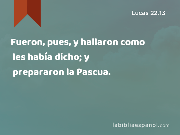 Fueron, pues, y hallaron como les había dicho; y prepararon la Pascua. - Lucas 22:13