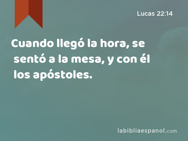 Cuando llegó la hora, se sentó a la mesa, y con él los apóstoles. - Lucas 22:14