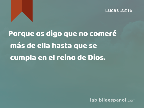 Porque os digo que no comeré más de ella hasta que se cumpla en el reino de Dios. - Lucas 22:16