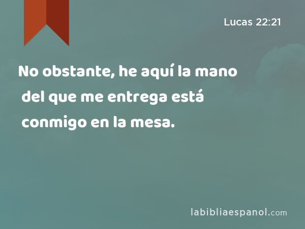 No obstante, he aquí la mano del que me entrega está conmigo en la mesa. - Lucas 22:21