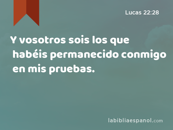 Y vosotros sois los que habéis permanecido conmigo en mis pruebas. - Lucas 22:28