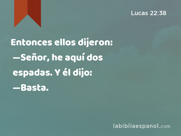 Entonces ellos dijeron: —Señor, he aquí dos espadas. Y él dijo: —Basta. - Lucas 22:38