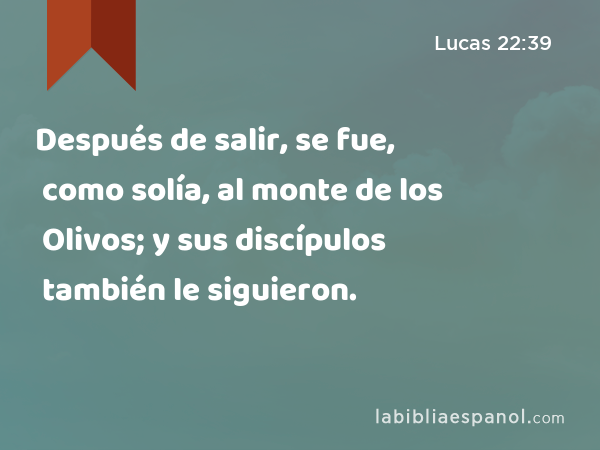 Después de salir, se fue, como solía, al monte de los Olivos; y sus discípulos también le siguieron. - Lucas 22:39