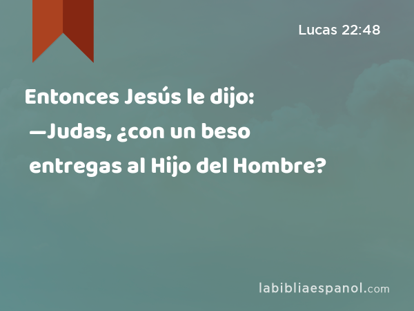 Entonces Jesús le dijo: —Judas, ¿con un beso entregas al Hijo del Hombre? - Lucas 22:48