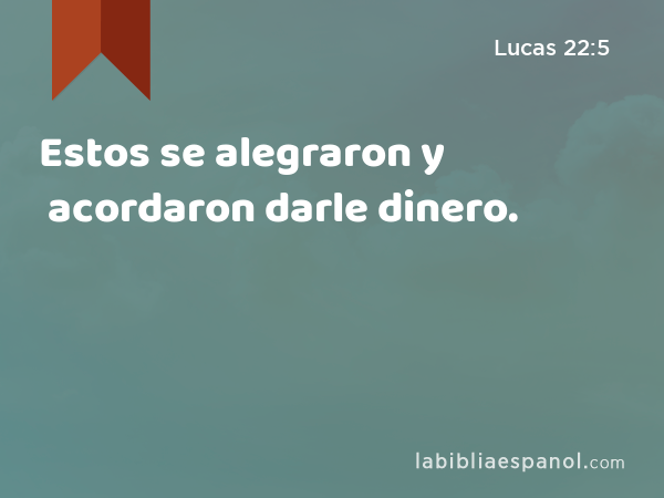 Estos se alegraron y acordaron darle dinero. - Lucas 22:5