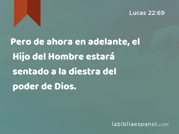 Pero de ahora en adelante, el Hijo del Hombre estará sentado a la diestra del poder de Dios. - Lucas 22:69