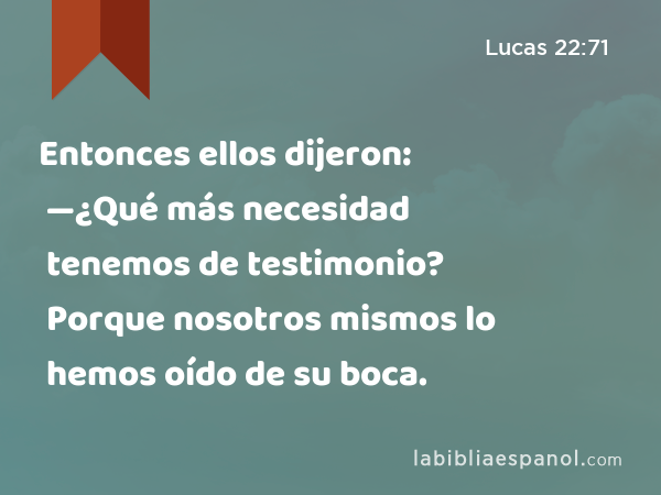 Entonces ellos dijeron: —¿Qué más necesidad tenemos de testimonio? Porque nosotros mismos lo hemos oído de su boca. - Lucas 22:71