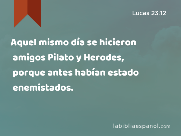 Aquel mismo día se hicieron amigos Pilato y Herodes, porque antes habían estado enemistados. - Lucas 23:12