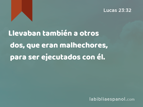 Llevaban también a otros dos, que eran malhechores, para ser ejecutados con él. - Lucas 23:32